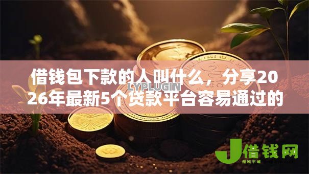 借钱包下款的人叫什么,分享2026年最新5个贷款平台容易通过的 借钱包下款的人叫什么,分享2026年最新5个贷款平台容易通过的