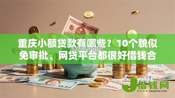 重庆小额贷款有哪些?10个貌似免审批、网贷平台都很好借钱合集 重庆小额贷款有哪些?10个貌似免审批、网贷平台都很好借钱合集