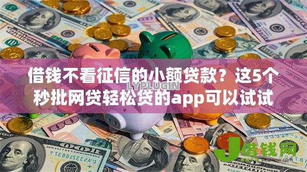 借钱不看征信的小额贷款?这5个秒批网贷轻松贷的app可以试试 借钱不看征信的小额贷款?这5个秒批网贷轻松贷的app可以试试