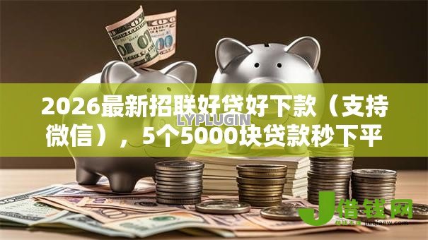 2026最新招联好贷好下款(支持微信),5个5000块贷款秒下平台无私分享 2026最新招联好贷好下款(支持微信),5个5000块贷款秒下平台无私分享