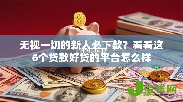无视一切的新人必下款?看看这6个贷款好贷的平台怎么样 无视一切的新人必下款?看看这6个贷款好贷的平台怎么样