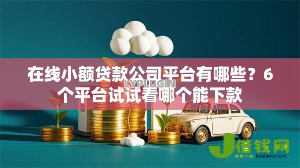 在线小额贷款公司平台有哪些?6个平台试试看哪个能下款 在线小额贷款公司平台有哪些?6个平台试试看哪个能下款