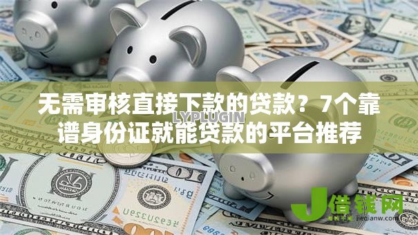 无需审核直接下款的贷款?7个靠谱身份证就能贷款的平台推荐 无需审核直接下款的贷款?7个靠谱身份证就能贷款的平台推荐
