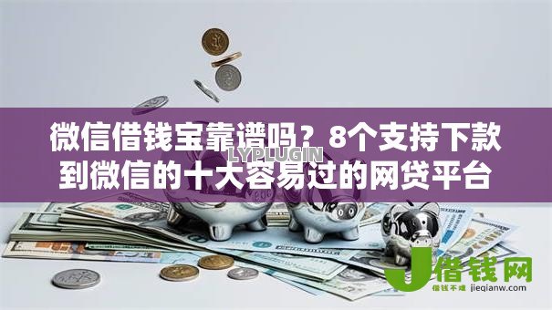 微信借钱宝靠谱吗?8个支持下款到微信的十大容易过的网贷平台 微信借钱宝靠谱吗?8个支持下款到微信的十大容易过的网贷平台