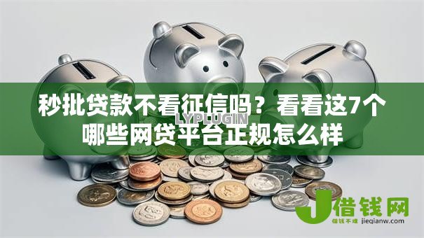 秒批贷款不看征信吗?看看这7个哪些网贷平台正规怎么样 秒批贷款不看征信吗?看看这7个哪些网贷平台正规怎么样