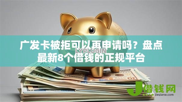 广发卡被拒可以再申请吗?盘点最新8个借钱的正规平台 广发卡被拒可以再申请吗?盘点最新8个借钱的正规平台