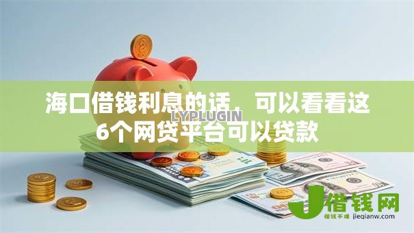 海口借钱利息的话,可以看看这6个网贷平台可以贷款 海口借钱利息的话,可以看看这6个网贷平台可以贷款