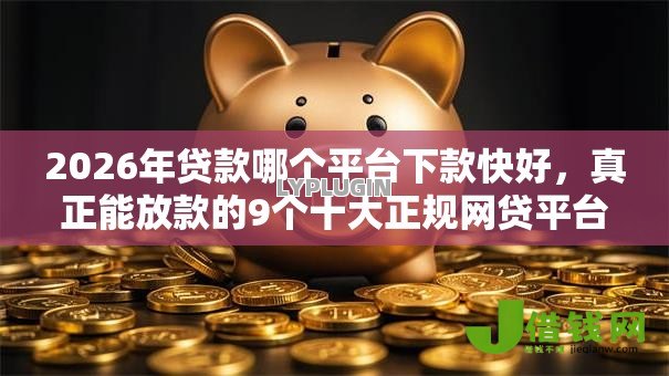 2026年贷款哪个平台下款快好，真正能放款的9个十大正规网贷平台排名不分先后推荐