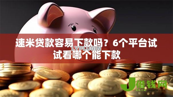 速米贷款容易下款吗?6个平台试试看哪个能下款 速米贷款容易下款吗?6个平台试试看哪个能下款