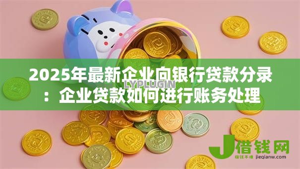 2025年最新企业向银行贷款分录:企业贷款如何进行账务处理 2025年最新企业向银行贷款分录:企业贷款如何进行账务处理