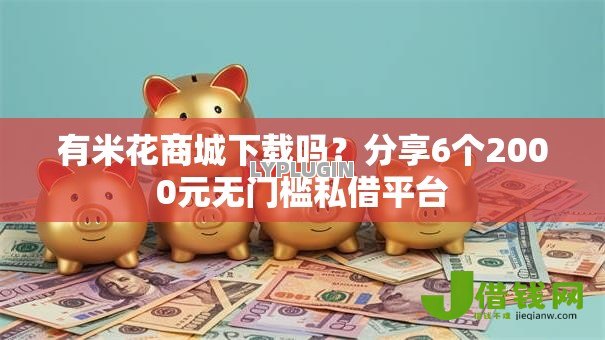 有米花商城下载吗？分享6个2000元无门槛私借平台