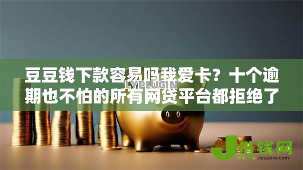 豆豆钱下款容易吗我爱卡？十个逾期也不怕的所有网贷平台都拒绝了还能借到一万的软件