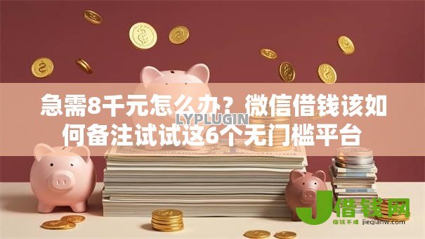 急需8千元怎么办?微信借钱该如何备注试试这6个无门槛平台 急需8千元怎么办?微信借钱该如何备注试试这6个无门槛平台