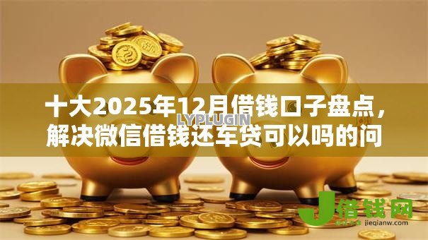 十大2025年12月借钱口子盘点，解决微信借钱还车贷可以吗的问题