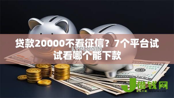 贷款20000不看征信?7个平台试试看哪个能下款 贷款20000不看征信?7个平台试试看哪个能下款