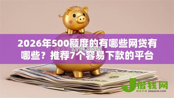 2026年500额度的有哪些网贷有哪些?推荐7个容易下款的平台 2026年500额度的有哪些网贷有哪些?推荐7个容易下款的平台