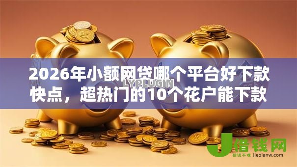 2026年小额网贷哪个平台好下款快点,超热门的10个花户能下款的口子推荐 2026年小额网贷哪个平台好下款快点,超热门的10个花户能下款的口子推荐