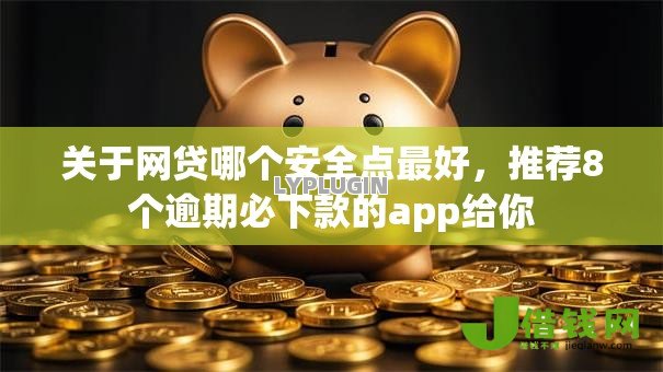 关于网贷哪个安全点最好，推荐8个逾期必下款的app给你