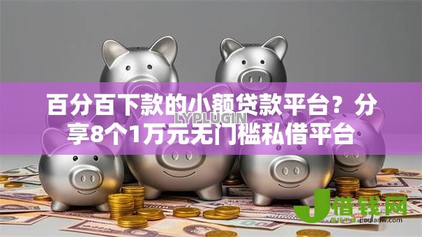 百分百下款的小额贷款平台？分享8个1万元无门槛私借平台