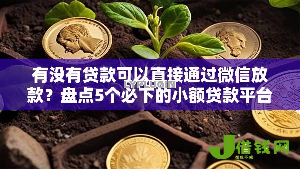 有没有贷款可以直接通过微信放款?盘点5个必下的小额贷款平台给你参考 有没有贷款可以直接通过微信放款?盘点5个必下的小额贷款平台给你参考
