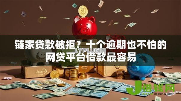 链家贷款被拒？十个逾期也不怕的网贷平台借款最容易