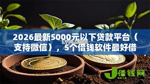 2026最新5000元以下贷款平台(支持微信),5个借钱软件最好借到钱不用征信的无私分享 2026最新5000元以下贷款平台(支持微信),5个借钱软件最好借到钱不用征信的无私分享
