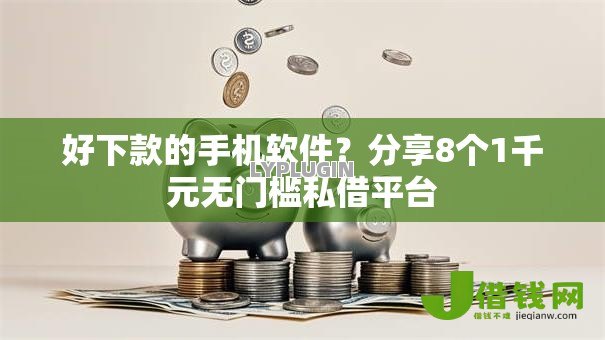 好下款的手机软件?分享8个1千元无门槛私借平台 好下款的手机软件?分享8个1千元无门槛私借平台