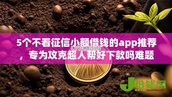 5个不看征信小额借钱的app推荐，专为攻克超人帮好下款吗难题