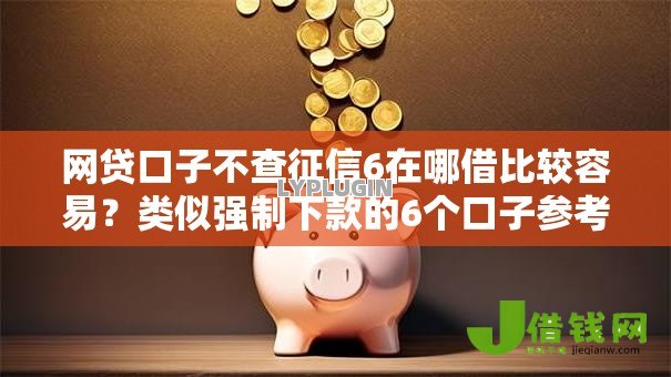 网贷口子不查征信6在哪借比较容易?类似强制下款的6个口子参考 网贷口子不查征信6在哪借比较容易?类似强制下款的6个口子参考