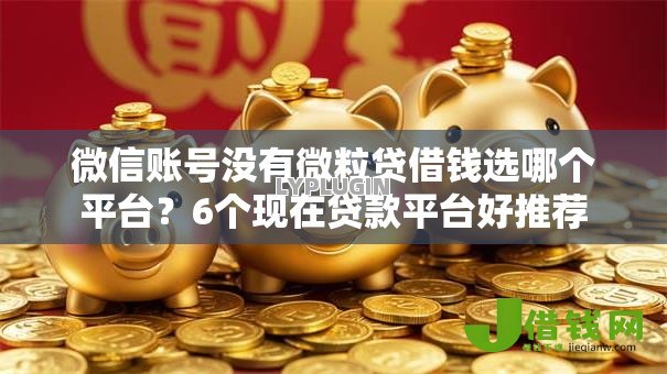 微信账号没有微粒贷借钱选哪个平台?6个现在贷款平台好推荐 微信账号没有微粒贷借钱选哪个平台?6个现在贷款平台好推荐