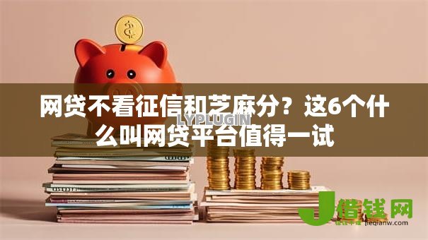 网贷不看征信和芝麻分?这6个什么叫网贷平台值得一试 网贷不看征信和芝麻分?这6个什么叫网贷平台值得一试