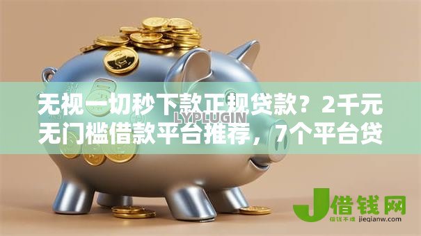 无视一切秒下款正规贷款?2千元无门槛借款平台推荐,7个平台贷款利息低盘点 无视一切秒下款正规贷款?2千元无门槛借款平台推荐,7个平台贷款利息低盘点