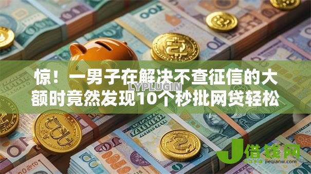 惊!一男子在解决不查征信的大额时竟然发现10个秒批网贷轻松贷的口子,事后分享了出来 惊!一男子在解决不查征信的大额时竟然发现10个秒批网贷轻松贷的口子,事后分享了出来