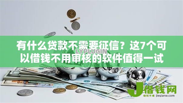 有什么贷款不需要征信?这7个可以借钱不用审核的软件值得一试 有什么贷款不需要征信?这7个可以借钱不用审核的软件值得一试