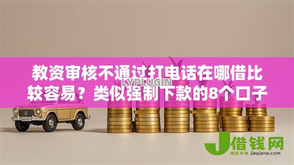 教资审核不通过打电话在哪借比较容易？类似强制下款的8个口子参考