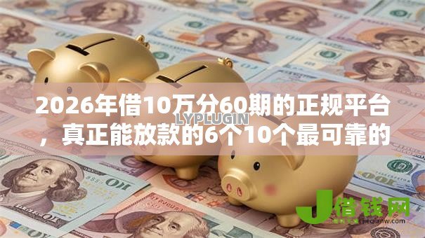 2026年借10万分60期的正规平台，真正能放款的6个10个最可靠的网贷平台推荐