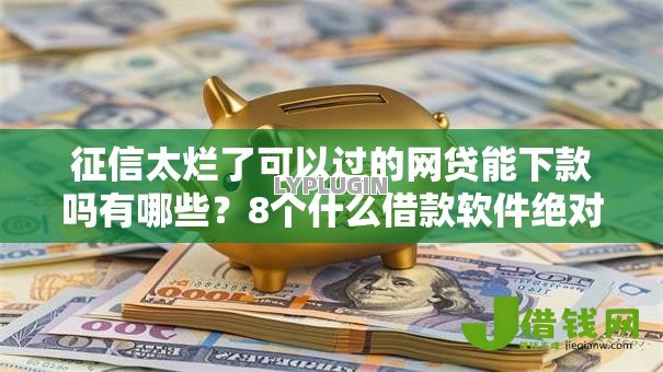 征信太烂了可以过的网贷能下款吗有哪些？8个什么借款软件绝对能借到钱推荐给你