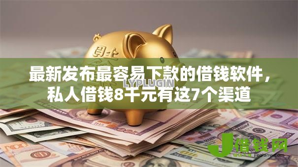 最新发布最容易下款的借钱软件，私人借钱8千元有这7个渠道
