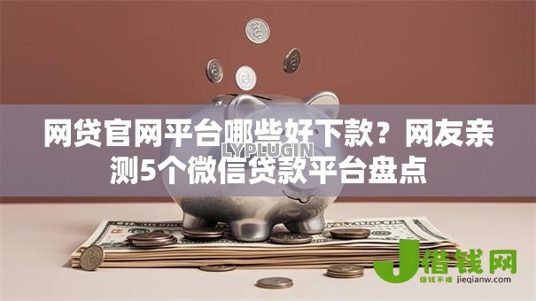 网贷官网平台哪些好下款?网友亲测5个微信贷款平台盘点 网贷官网平台哪些好下款?网友亲测5个微信贷款平台盘点
