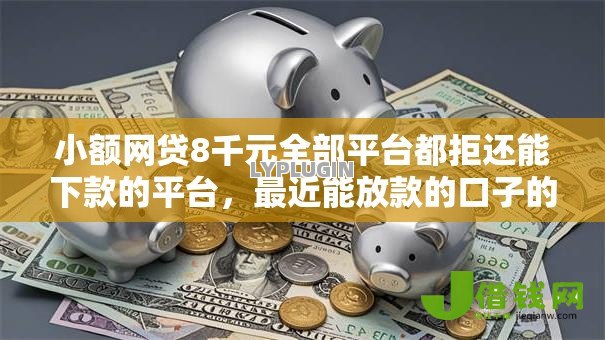 小额网贷8千元全部平台都拒还能下款的平台,最近能放款的口子的8个平台介绍 小额网贷8千元全部平台都拒还能下款的平台,最近能放款的口子的8个平台介绍
