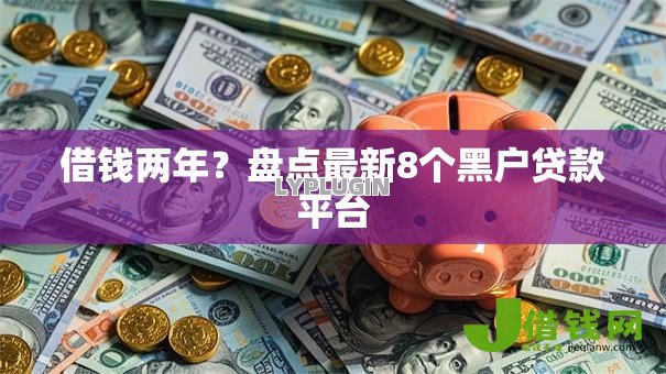 借钱两年?盘点最新8个黑户贷款平台 借钱两年?盘点最新8个黑户贷款平台