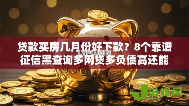 贷款买房几月份好下款？8个靠谱征信黑查询多网贷多负债高还能百分百下款平台推荐