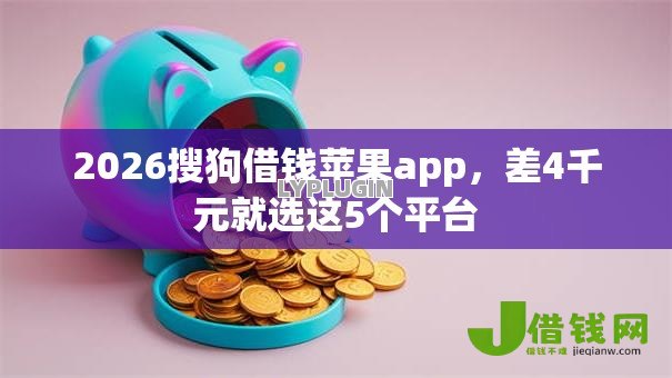 2026搜狗借钱苹果app,差4千元就选这5个平台 2026搜狗借钱苹果app,差4千元就选这5个平台