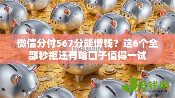 微信分付567分能借钱?这6个全部秒拒还有啥口子值得一试 微信分付567分能借钱?这6个全部秒拒还有啥口子值得一试