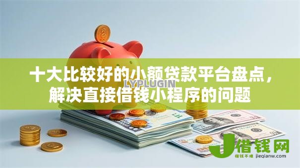 十大比较好的小额贷款平台盘点，解决直接借钱小程序的问题