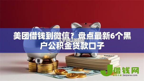 美团借钱到微信?盘点最新6个黑户公积金贷款口子 美团借钱到微信?盘点最新6个黑户公积金贷款口子