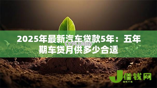 2025年最新汽车贷款5年:五年期车贷月供多少合适 2025年最新汽车贷款5年:五年期车贷月供多少合适