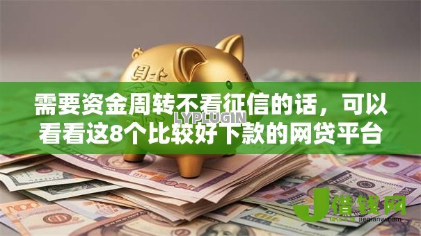 需要资金周转不看征信的话,可以看看这8个比较好下款的网贷平台 需要资金周转不看征信的话,可以看看这8个比较好下款的网贷平台