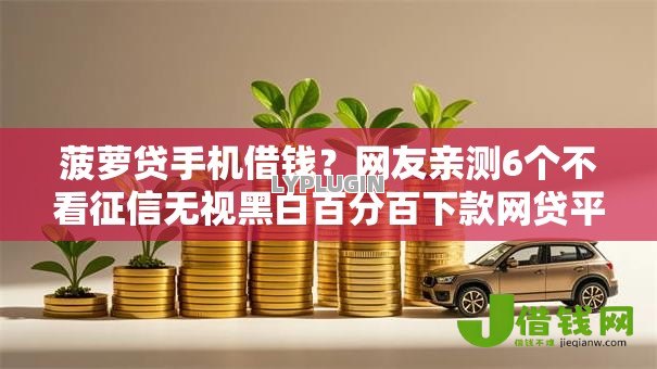 菠萝贷手机借钱?网友亲测6个不看征信无视黑白百分百下款网贷平台盘点 菠萝贷手机借钱?网友亲测6个不看征信无视黑白百分百下款网贷平台盘点