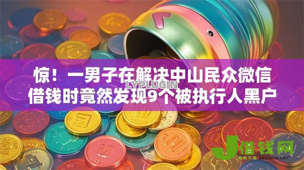 惊!一男子在解决中山民众微信借钱时竟然发现9个被执行人黑户可以申请网贷的平台,事后分享了出来 惊!一男子在解决中山民众微信借钱时竟然发现9个被执行人黑户可以申请网贷的平台,事后分享了出来